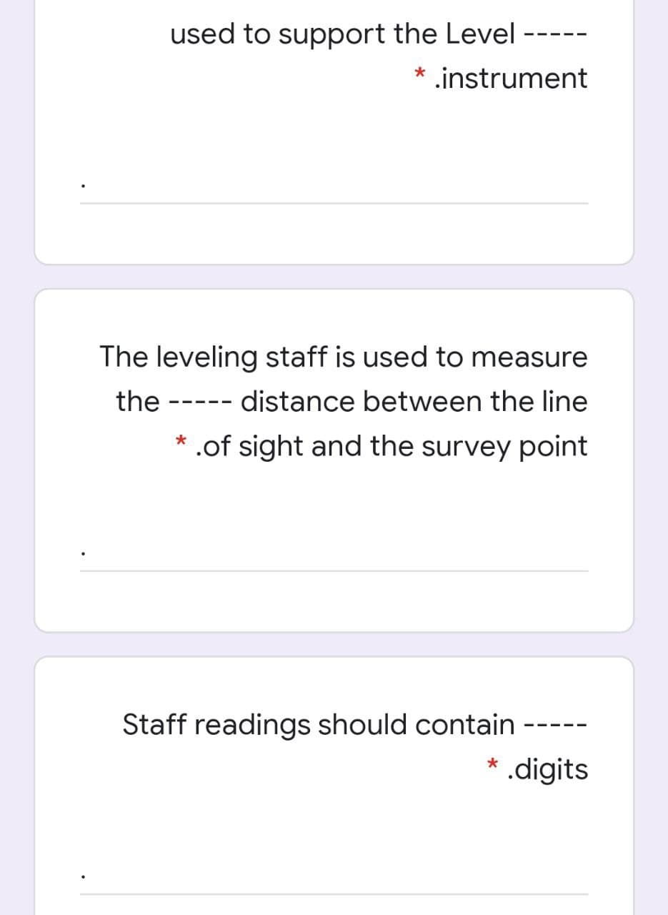 used to support the Level -----
.instrument
The leveling staff is used to measure
the
distance between the line
--- --
* .of sight and the survey point
Staff readings should contain
* .digits
