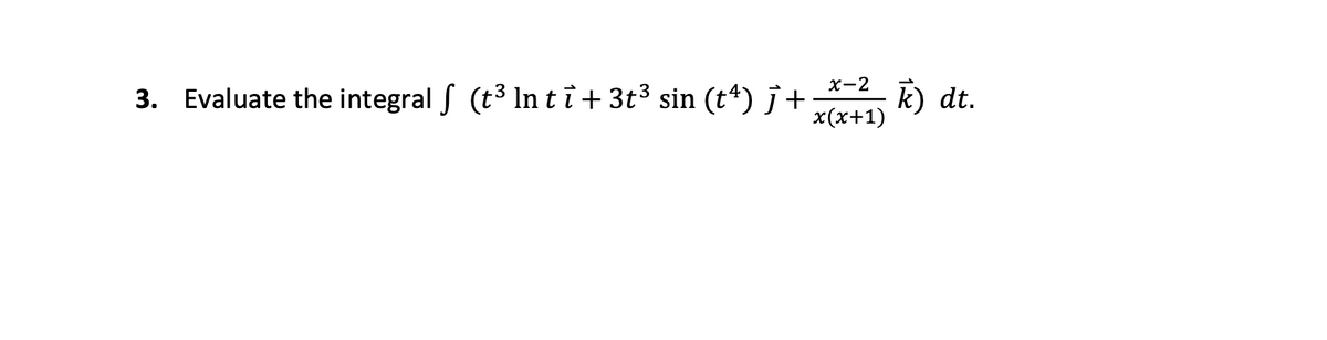 х-2
3. Evaluate the integral S (t3 In ti + 3t³ sin (t*) j + k) dt.
x (х+1)
