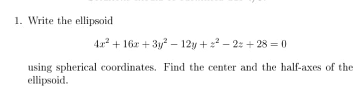 Write the ellipsoid
4.x2 + 16x + 3y? – 12y + 22 – 2z + 28 = 0
using spherical coordinates. Find the center and the half-axes of the
ellipsoid.
