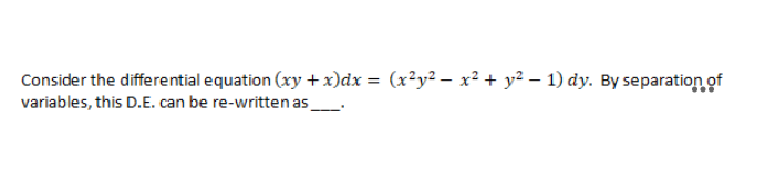 Consider the differential equation (xy + x)dx = (x²y² – x² + y² – 1) dy. By separation of
variables, this D.E. can be re-written as
