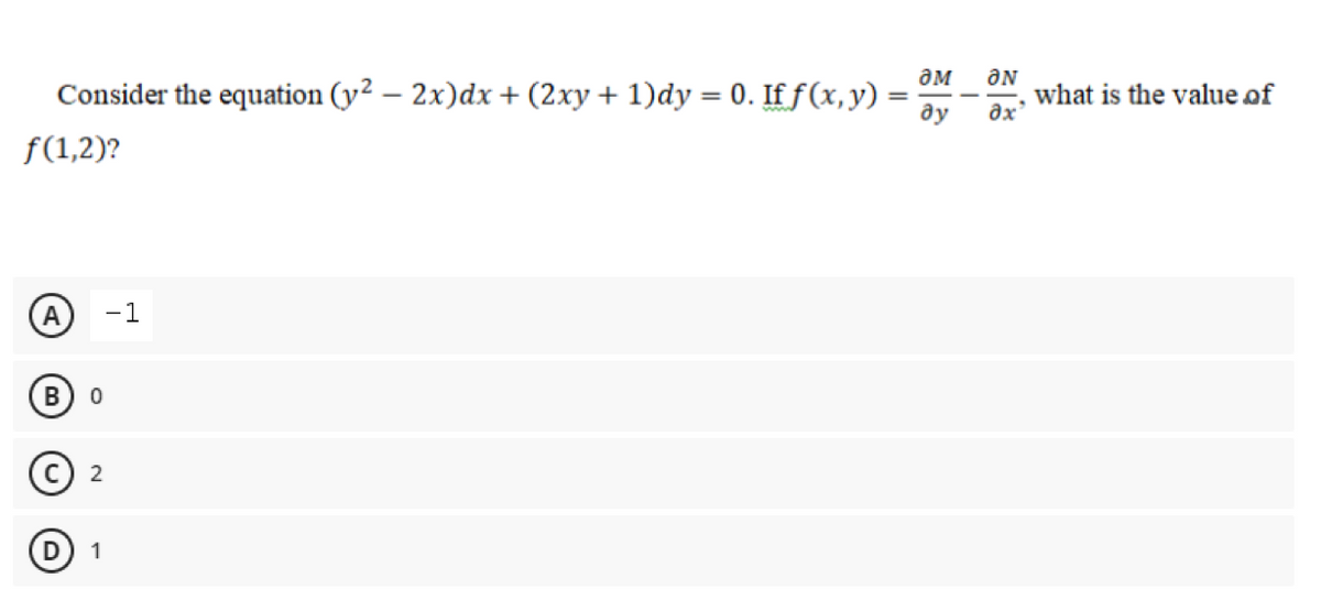 дм
Consider the equation (y2 – 2x)dx + (2xy+ 1)dy = 0. If f(x, y)
ON
what is the value of
əx
ду
f(1,2)?
A
-1
В
2
(D 1
