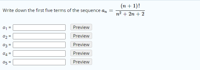 (n + 1)!
Write down the first five terms of the sequence a,n
n2 + 2n + 2
a1 =
Preview
d2 =
Preview
az =
Preview
a4 =
Preview
a5 =
Preview
