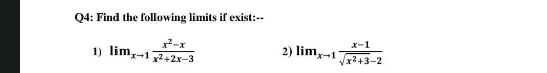 Q4: Find the following limits if exist:--
x-1
x²-x
1) limx-1 2+2x-3
2) limx→1
Vx2+3-2
