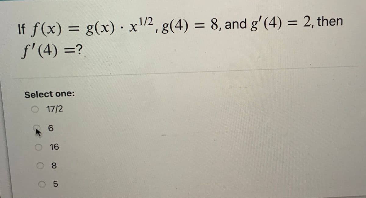 1/2
If f(x) = g(x) ·x2, g(4) = 8, and g' (4) = 2, then
f'(4) =?
%3D
%D
Select one:
17/2
6.
16
8.
