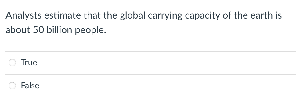 Analysts estimate that the global carrying capacity of the earth is
about 50 billion people.
True
False
