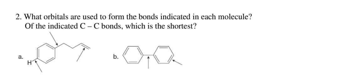 2. What orbitals are used to form the bonds indicated in each molecule?
Of the indicated C – C bonds, which is the shortest?
a.
b.
