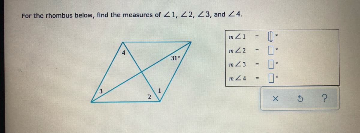 For the rhombus below, find the measures of 1, 22, 23, and Z4.
mZ1
4
m22
31°
m 23
%3D
m24
%3D
1
2
O O D
