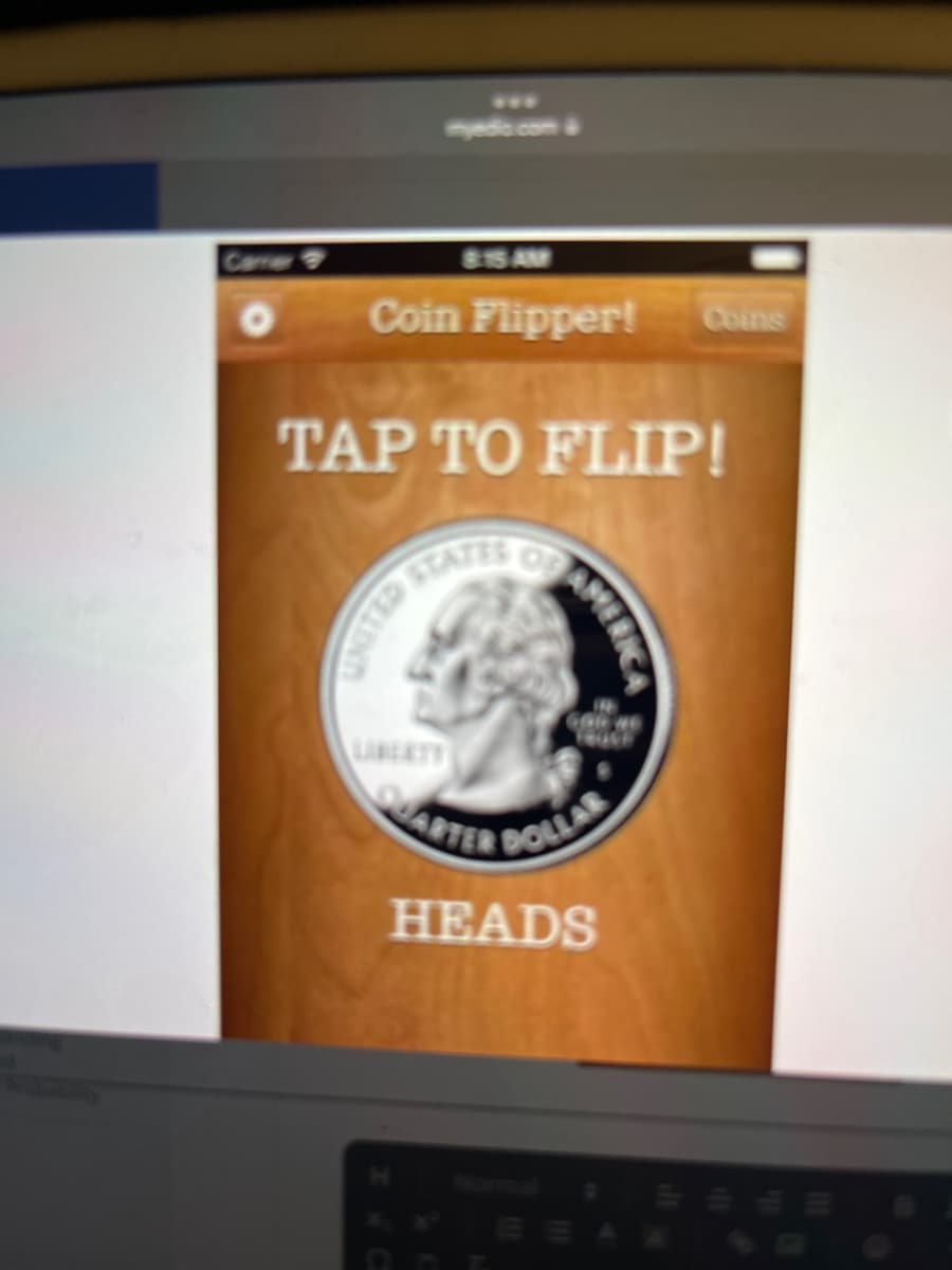 8:15 AM
Coin Flipper! Coins
TAP TO FLIP!
STATES OF
GLIDWO
AME
GOD HE
FRUGE
ARTER DOLLA
HEADS