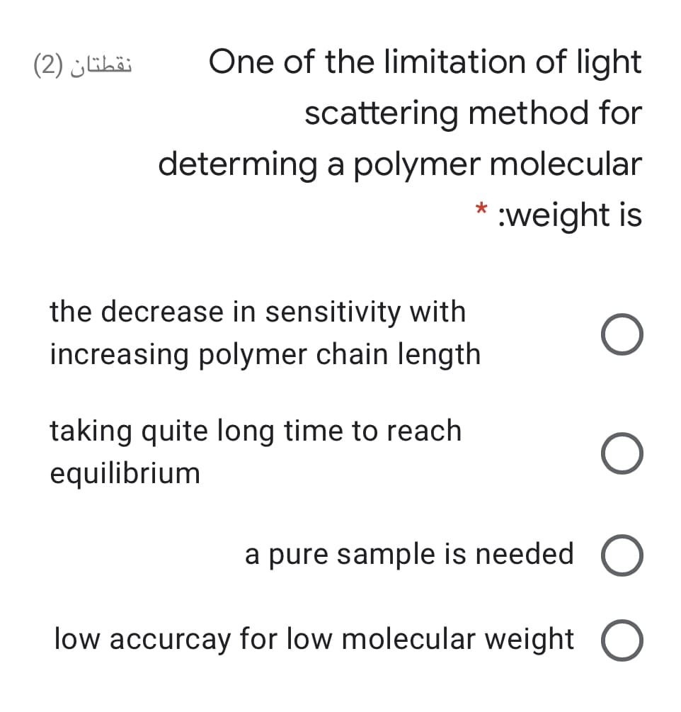 One of the limitation of light
scattering method for
determing a polymer molecular
* :weight is
