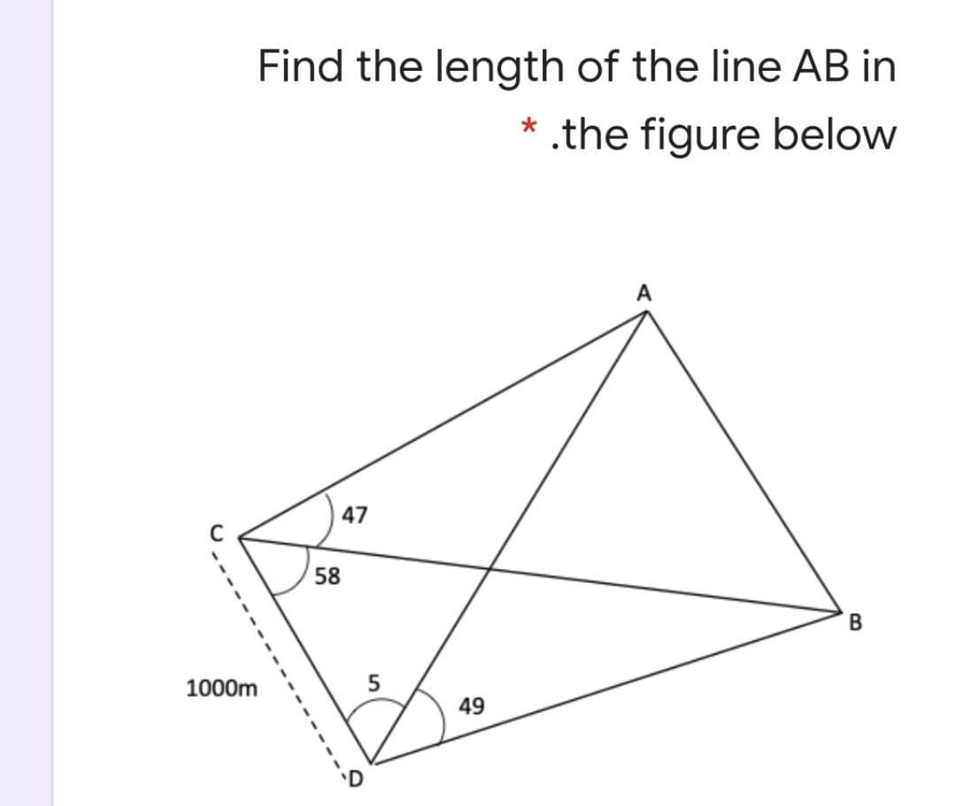 Find the length of the line AB in
* .the figure below
A
47
C
58
1000m
5
49
