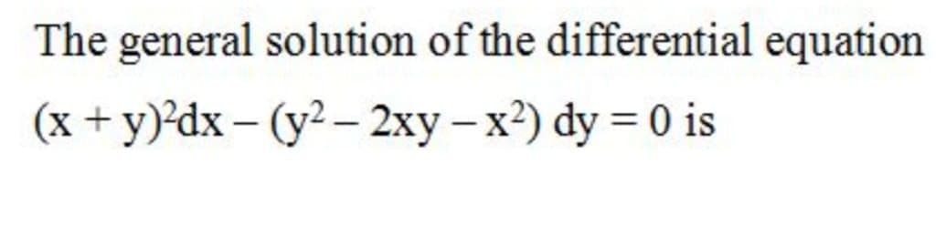 The general solution of the differential equation
(x + y)°dx – (y2 – 2xy – x?) dy = 0 is
