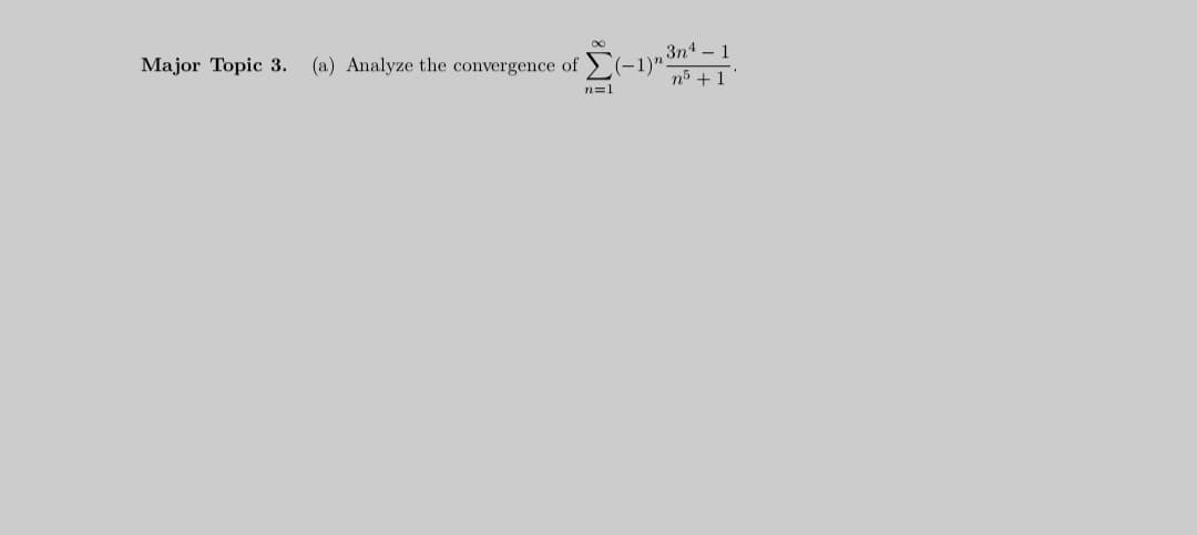 3n4 – 1
(-1)".
n5 +1
Major Topic 3.
(a) Analyze the convergence of
n=1
