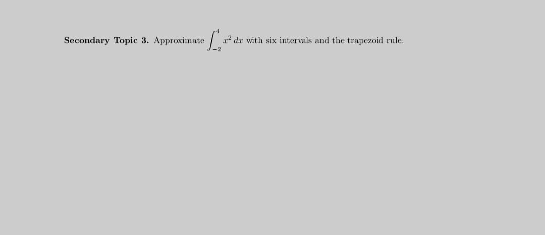 Secondary Topic 3. Approximate /a
x² dx with six intervals and the trapezoid rule.
