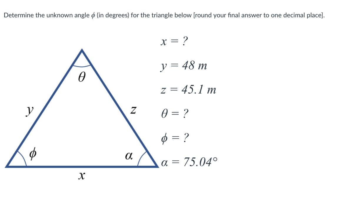 Determine the unknown angle ø (in degrees) for the triangle below [round your final answer to one decimal place].
x = ?
y = 48 m
z = 45.1 m
y
0 = ?
Ø = ?
a = 75.04°
