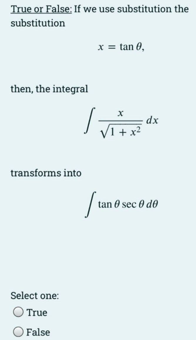 True or False: If we use substitution the
substitution
x = tan 0,
then, the integral
dx
1 + x2
transforms into
tan 0 sec 0 d0
Select one:
True
False
