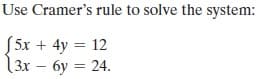 Use Cramer's rule to solve the system:
S5x + 4y = 12
( 3х - бу — 24.
