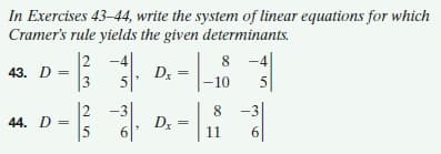In Exercises 43-44, write the system of linear equations for which
Cramer's rule yields the given determinants.
2 -4|
43. D =
3
8.
-4
-10
5
2
44. D =
5
8
6.
11
6
