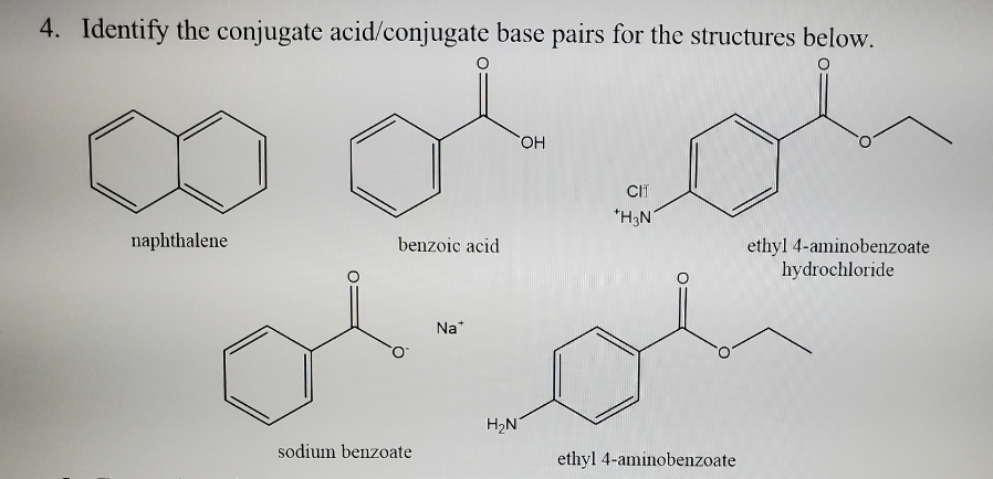 4. Identify the conjugate acid/conjugate base pairs for the structures below.
naphthalene
benzoic acid
sodium benzoate
Na
H₂N
OH
CHI
*H3N
ethyl 4-aminobenzoate
ethyl 4-aminobenzoate
hydrochloride