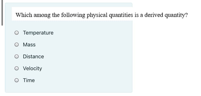 Which among the following physical quantities is a derived quantity?
O Temperature
O Mass
O Distance
O Velocity
O Time
