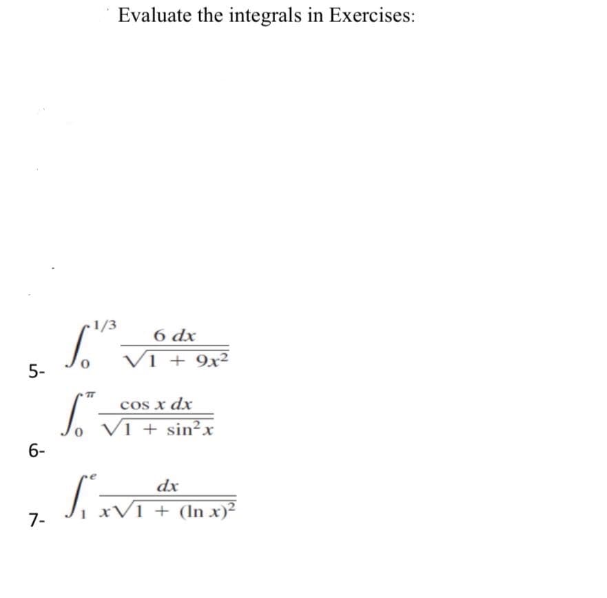 Evaluate the integrals in Exercises:
1/3
6 dx
VI + 9x²
5-
cos x dx
Jo vī+ sin²x
Vi + sin²x
6-
dx
xVI + (In x)²
7-
