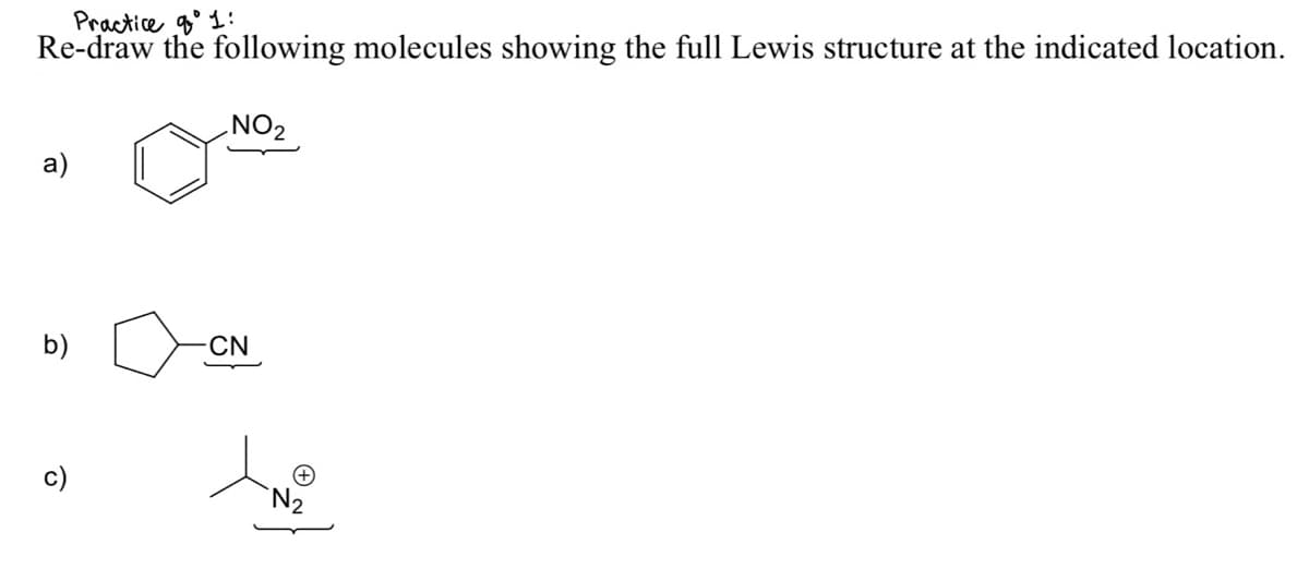 Practice g° 1:
Re-draw the following molecules showing the full Lewis structure at the indicated location.
NO2
a)
b)
CN
c)
`N2
