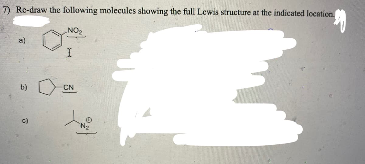7) Re-draw the following molecules showing the full Lewis structure at the indicated location.
NO2
a)
b)
CN
c)
N2
