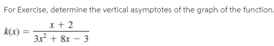 For Exercise, determine the vertical asymptotes of the graph of the function.
x + 2
3x + 8x – 3
k(x) =
%3D
