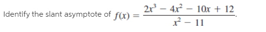 2r – 4x – 10x + 12
- 11
Identify the slant asymptote of f(x) =
