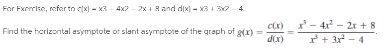 For Exercise, refer to c(x) = x3 – 4x2 – 2x + 8 and d(x) = x3 + 3x2 – 4.
r - 4x? – 2x + 8
Find the horizontal asymptote or slant asymptote of the graph of g(x)
c(x)
d(x)
%3D
x + 3x – 4
