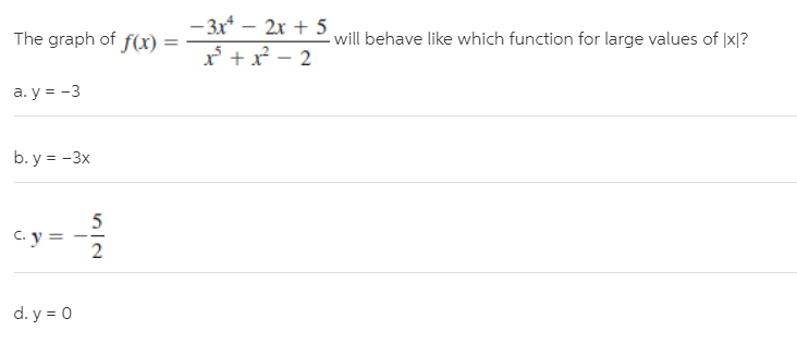 - 3x* – 2x + 5
x +x - 2
The graph of f(x) =
- will behave like which function for large values of |x|?
a. y = -3
b. у %3D - Зx
5
C. y =
-om
d. y = 0
