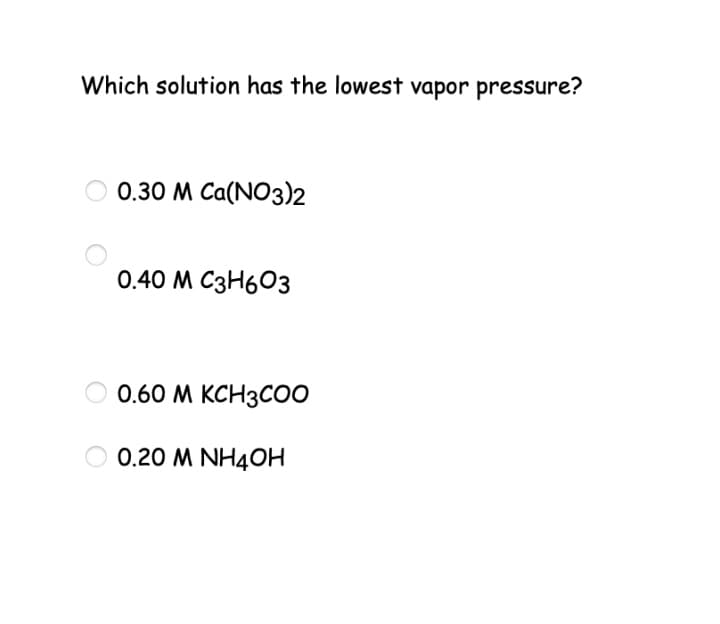 Which solution has the lowest vapor pressure?
0.30 м Са(NO3)2
0.40 м С3Н603
0.60 м КСН3СО0
0.20 M NH4OH
