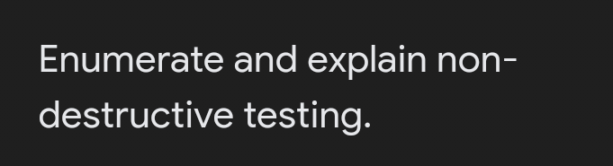 Enumerate and explain non-
destructive testing.
