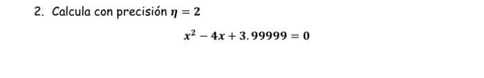 2. Calcula con precisión n = 2
%3D
x2 – 4x + 3.99999 = 0
