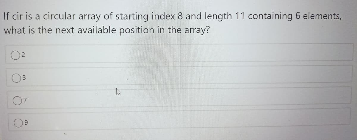 If cir is a circular array of starting index 8 and length 11 containing 6 elements,
what is the next available position in the array?
O2
07
6.
3.
