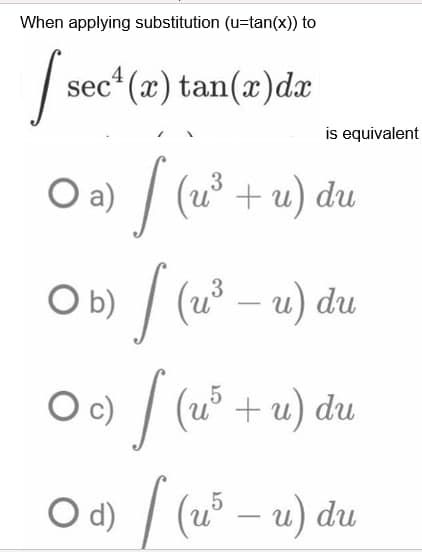 When applying substitution (u=tan(x)) to
O a)
[s sec¹(x) tan(x) dx
[ (u³+u) du
› [ (u³ - u) du
[
|(25
(u³ + u) du
O b)
O c)
Od) / (u5 - u) du
is equivalent