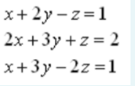 x+ 2y - z=1
2x +3y + z = 2
x+3y – 2z =1
