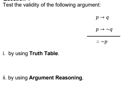 Test the validity of the following argument:
p → q
p → ~q
. ~p
i. by using Truth Table.
ii. by using Argument Reasoning.
