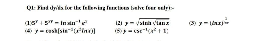 Q1: Find dy/dx for the following functions (solve four only):-
1
(1)5 + 5*y = In sin-1 e*
(4) y = cosh[sin-'(x²lnx)]
(3) y = (Inx)inx
(2) y = vsinh vtan x
(5) y = csc-1(x2 + 1)
