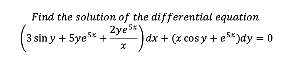 Find the solution of the differential equation
2ye 5x
dx + (x сos y + е S*)dy %3D 0
3 sin y + 5ye5x +
