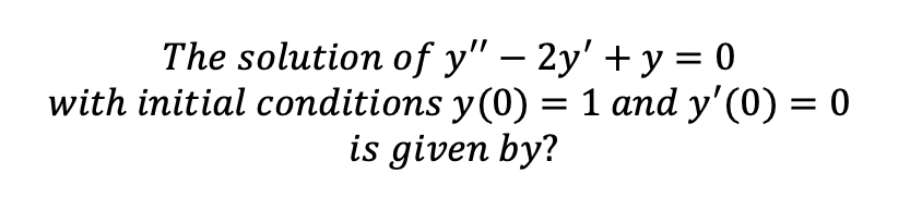 The solution of y" – 2y' + y = 0
with initial conditions y(0) = 1 and y'(0) = 0
is given by?
