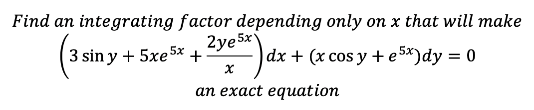 Find an integrating factor depending only on x that will make
2ye5x
5x
3 sin y + 5xe5х +
dx + (x cos y + e 5*)dy = 0
ап ехact equation
