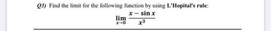 Q3) Find the limit for the following function by using L'Hopital's rule:
x- sin x
lim
x3
