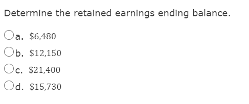 Determine the retained earnings ending balance.
Oa. $6,480
Ob. $12,150
Oc. $21,400
Od. $15,730
