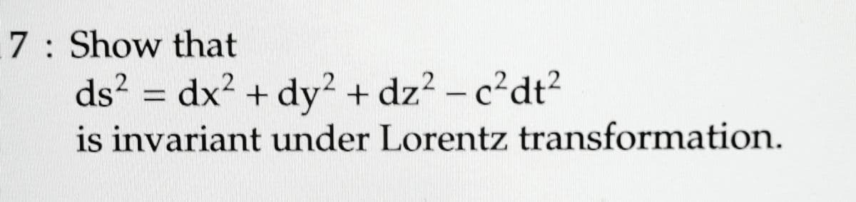 7: Show that
2
2
ds² = dx² + dy² + dz² - c²dt²
is invariant under Lorentz transformation.