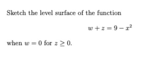 Sketch the level surface of the function
w + z = 9 – r²
when w = 0 for z > 0.
