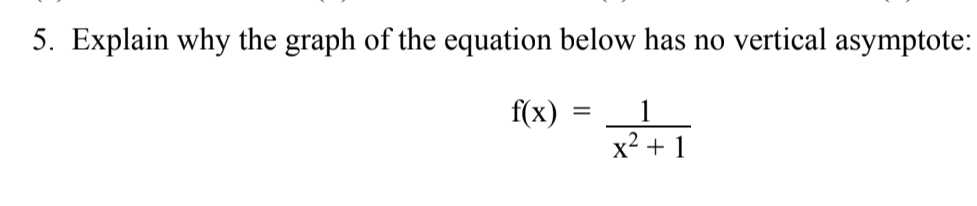 5. Explain why the graph of the equation below has no vertical asymptote:
f(x)
x² + 1
