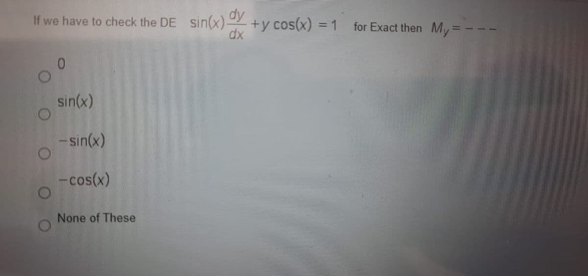 sin(x) +y cos(x) = 1 for Exact then My=
for Exact then My = --
dx
sin(x)
-sin(x)
-cos(x)
None of These
