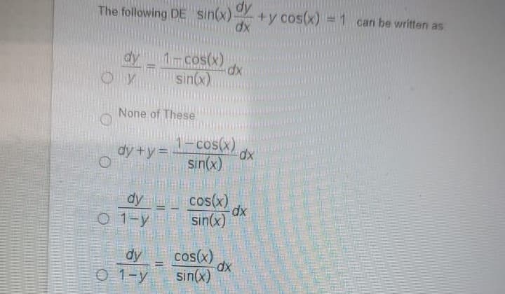 The following DE sin(x).
dx
dy
+y cos(x) = 1 can be written as
dy
1cos(x)
dx
sin(x)
None of These
1-cos(x)
sin(x)
dy +y=
xp-
dy cos(x) x
xp-
O 1-y sin(x)
dy
cos(x)
xp-
0 1-y sin(x)
