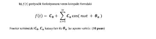 b) / (t) periyodik fonksiyorunu veren kompakt formdaki
f(t) = C, +
2 Cn cos( nwt + 0,)
%3D
Fourier scrisinicki Cy. C, katsayiları ile e, lz açısimı veriniz. (10 puan)
