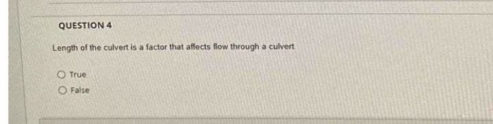 QUESTION 4
Length of the culvert is a factor that affects flow through a culvert
O True
O False
